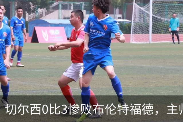 切尔西0比3惨败布伦特福德，主帅阿隆索为战术和转会背锅丨观察